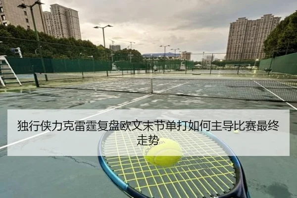 独行侠力克雷霆复盘欧文末节单打如何主导比赛最终走势