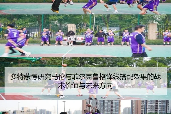 多特蒙德研究马伦与菲尔克鲁格锋线搭配效果的战术价值与未来方向