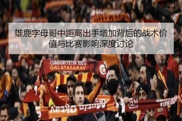 雄鹿字母哥中距离出手增加背后的战术价值与比赛影响深度讨论