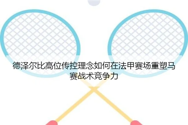 德泽尔比高位传控理念如何在法甲赛场重塑马赛战术竞争力