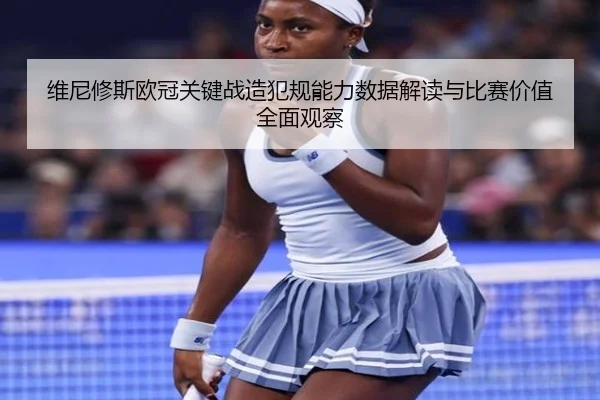 维尼修斯欧冠关键战造犯规能力数据解读与比赛价值全面观察